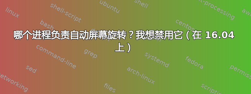 哪个进程负责自动屏幕旋转？我想禁用它（在 16.04 上）