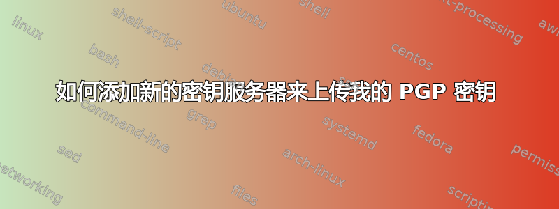 如何添加新的密钥服务器来上传我的 PGP 密钥