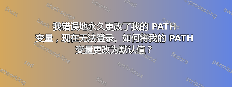 我错误地永久更改了我的 PATH 变量，现在无法登录。如何将我的 PATH 变量更改为默认值？