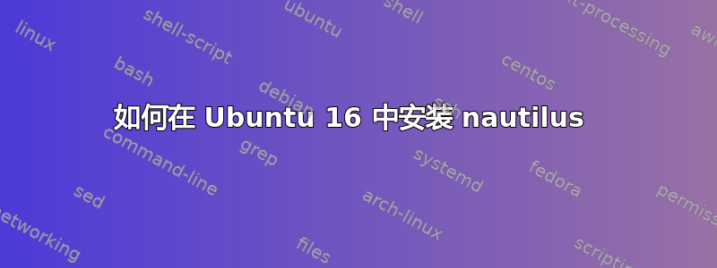 如何在 Ubuntu 16 中安装 nautilus 