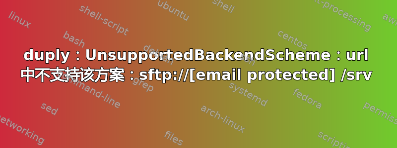 duply：UnsupportedBackendScheme：url 中不支持该方案：sftp://[email protected] /srv