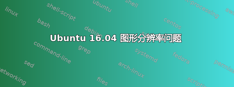 Ubuntu 16.04 图形分辨率问题