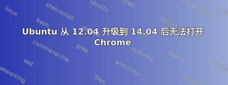 Ubuntu 从 12.04 升级到 14.04 后无法打开 Chrome