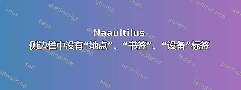 Naaultilus 侧边栏中没有“地点”、“书签”、“设备”标签