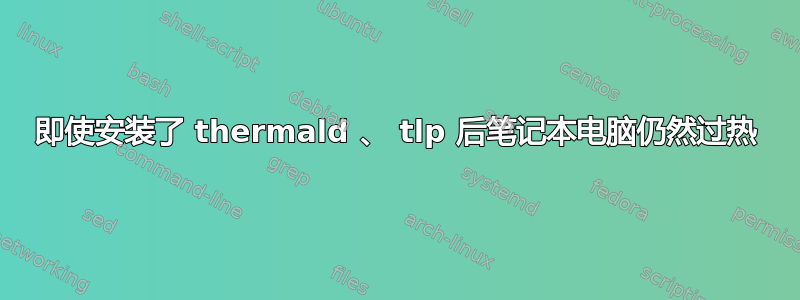 即使安装了 thermald 、 tlp 后笔记本电脑仍然过热