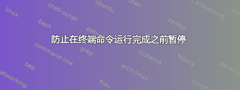 防止在终端命令运行完成之前暂停