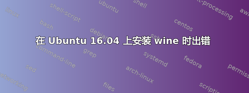 在 Ubuntu 16.04 上安装 wine 时出错