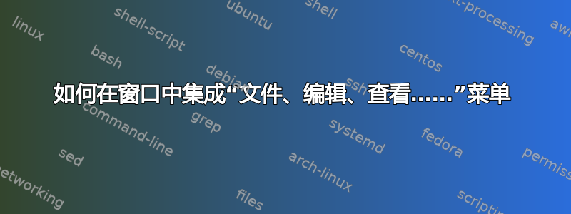 如何在窗口中集成“文件、编辑、查看……”菜单