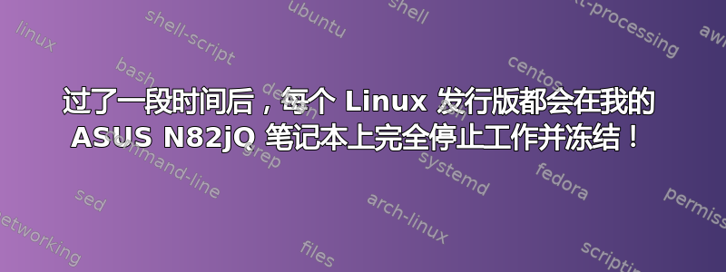 过了一段时间后，每个 Linux 发行版都会在我的 ASUS N82jQ 笔记本上完全停止工作并冻结！