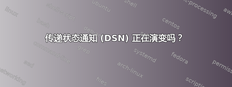 传递状态通知 (DSN) 正在演变吗？