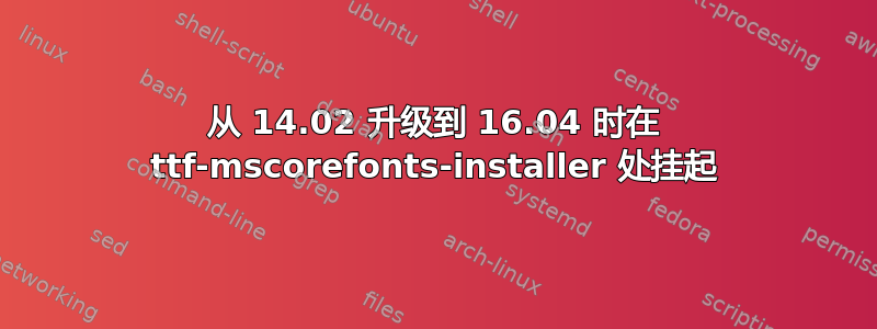 从 14.02 升级到 16.04 时在 ttf-mscorefonts-installer 处挂起