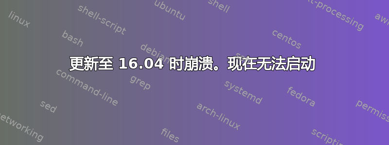 更新至 16.04 时崩溃。现在无法启动