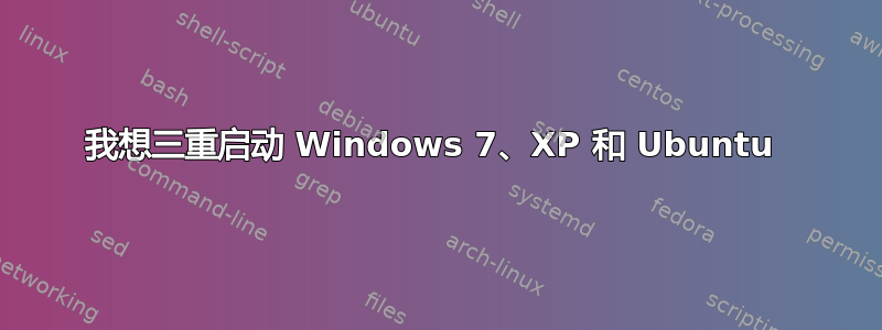 我想三重启动 Windows 7、XP 和 Ubuntu 