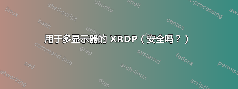 用于多显示器的 XRDP（安全吗？）