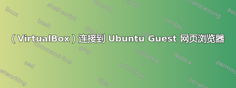 （VirtualBox）连接到 Ubuntu Guest 网页浏览器