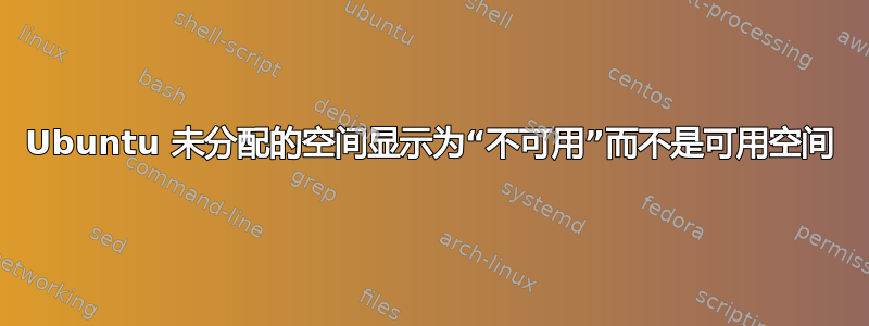 Ubuntu 未分配的空间显示为“不可用”而不是可用空间