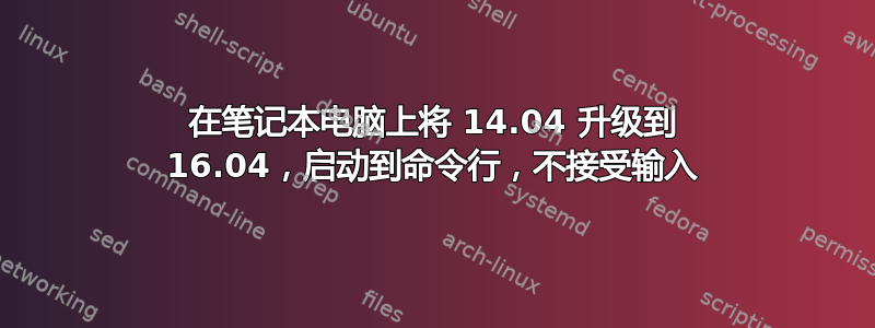 在笔记本电脑上将 14.04 升级到 16.04，启动到命令行，不接受输入