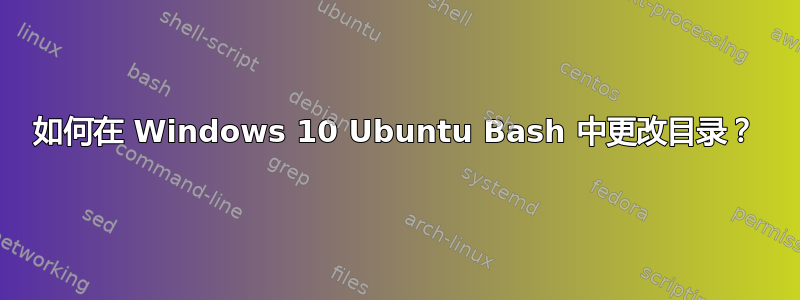 如何在 Windows 10 Ubuntu Bash 中更改目录？