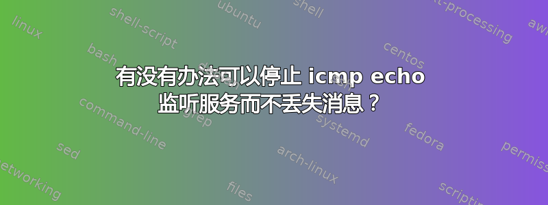 有没有办法可以停止 icmp echo 监听服务而不丢失消息？