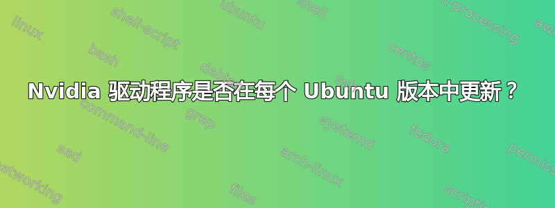 Nvidia 驱动程序是否在每个 Ubuntu 版本中更新？