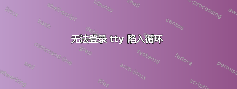 无法登录 tty 陷入循环