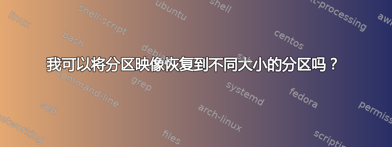 我可以将分区映像恢复到不同大小的分区吗？