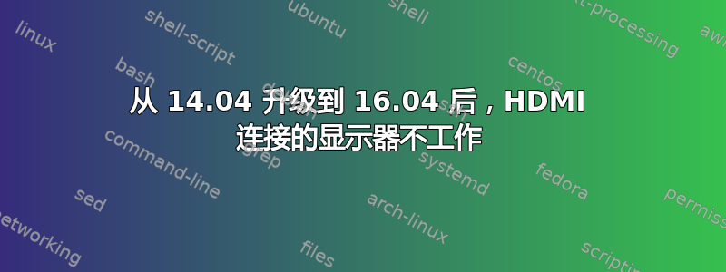 从 14.04 升级到 16.04 后，HDMI 连接的显示器不工作