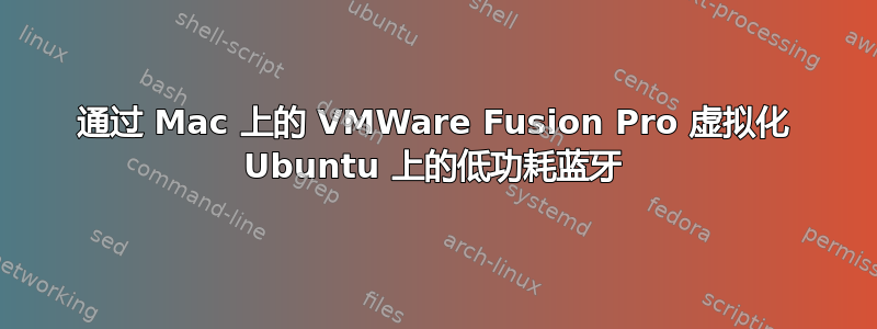 通过 Mac 上的 VMWare Fusion Pro 虚拟化 Ubuntu 上的低功耗蓝牙