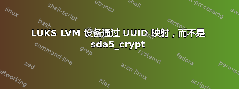 LUKS LVM 设备通过 UUID 映射，而不是 sda5_crypt