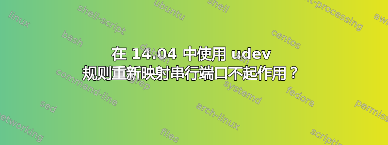 在 14.04 中使用 udev 规则重新映射串行端口不起作用？