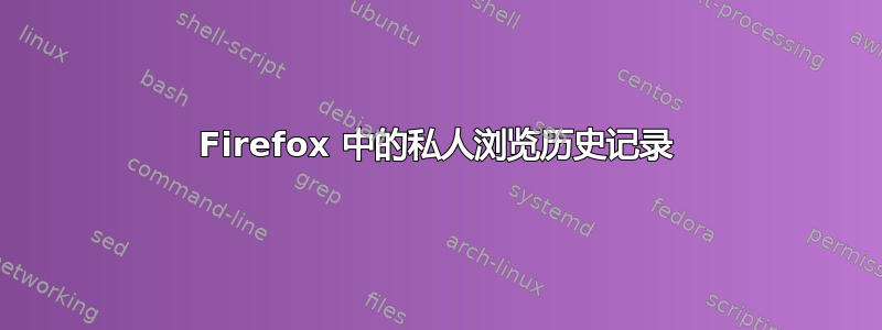 Firefox 中的私人浏览历史记录