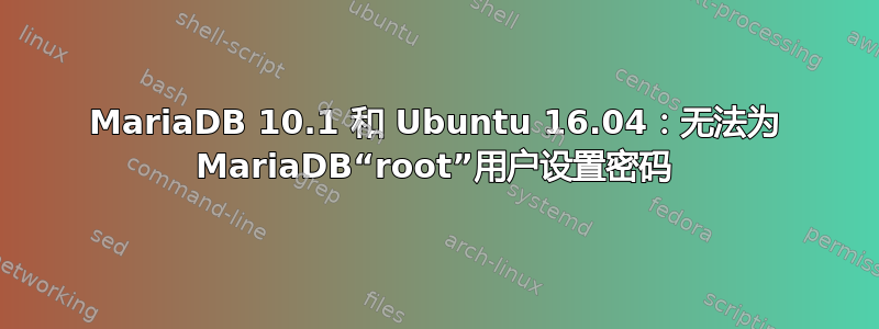 MariaDB 10.1 和 Ubuntu 16.04：无法为 MariaDB“root”用户设置密码