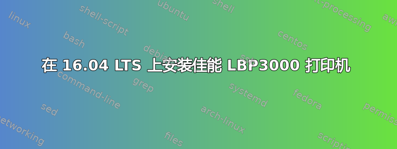 在 16.04 LTS 上安装佳能 LBP3000 打印机