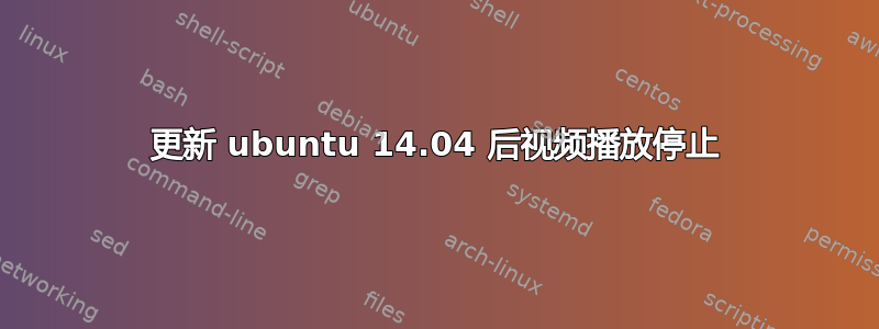 更新 ubuntu 14.04 后视频播放停止