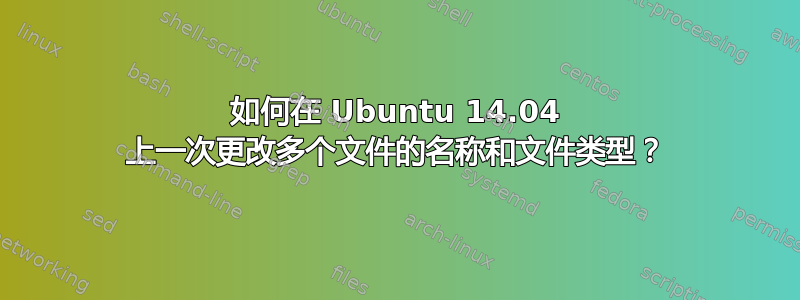 如何在 Ubuntu 14.04 上一次更改多个文件的名称和文件类型？