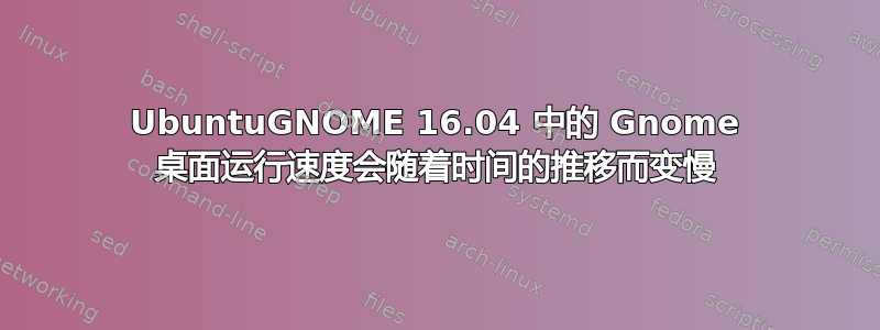 UbuntuGNOME 16.04 中的 Gnome 桌面运行速度会随着时间的推移而变慢