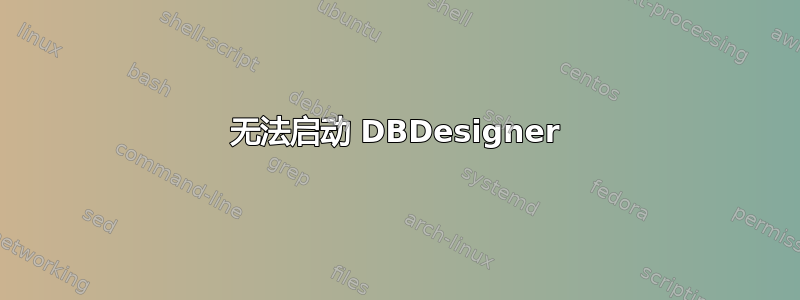 无法启动 DBDesigner