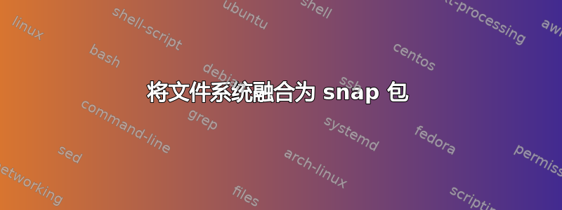 将文件系统融合为 snap 包