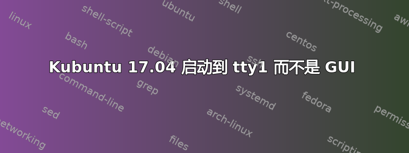 Kubuntu 17.04 启动到 tty1 而不是 GUI