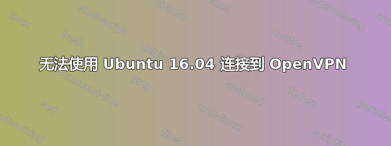 无法使用 Ubuntu 16.04 连接到 OpenVPN