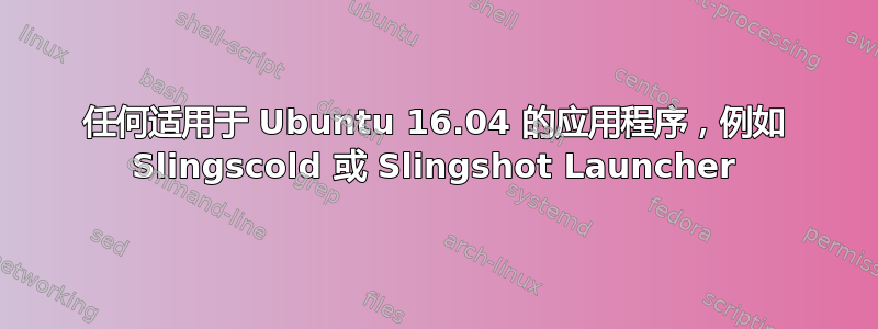 任何适用于 Ubuntu 16.04 的应用程序，例如 Slingscold 或 Slingshot Launcher