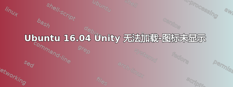 Ubuntu 16.04 Unity 无法加载-图标未显示