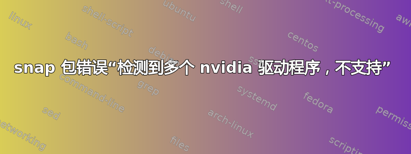 snap 包错误“检测到多个 nvidia 驱动程序，不支持”