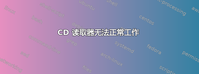 CD 读取器无法正常工作