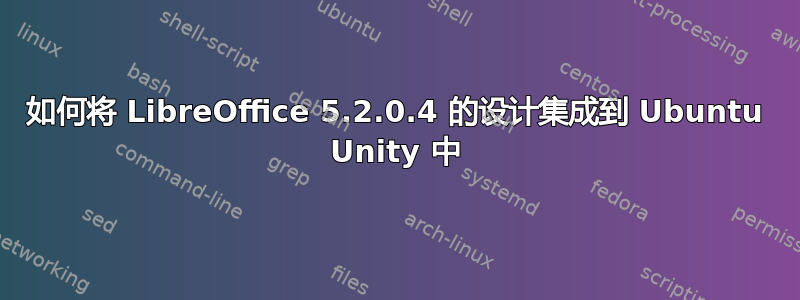 如何将 LibreOffice 5.2.0.4 的设计集成到 Ubuntu Unity 中