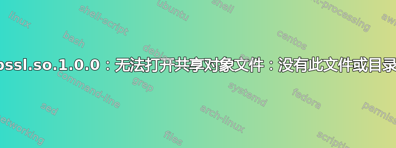 bssl.so.1.0.0：无法打开共享对象文件：没有此文件或目录