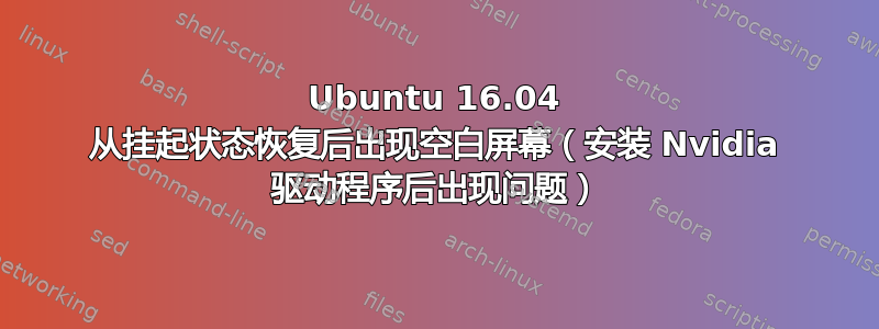 Ubuntu 16.04 从挂起状态恢复后出现空白屏幕（安装 Nvidia 驱动程序后出现问题）