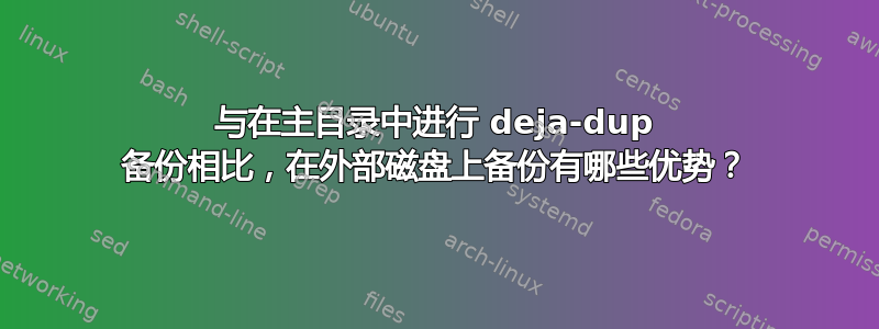 与在主目录中进行 deja-dup 备份相比，在外部磁盘上备份有哪些优势？