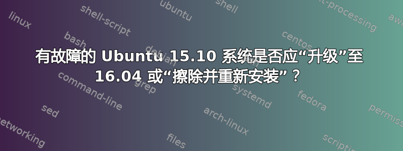 有故障的 Ubuntu 15.10 系统是否应“升级”至 16.04 或“擦除并重新安装”？