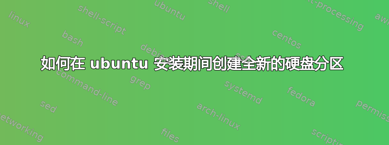 如何在 ubuntu 安装期间创建全新的硬盘分区